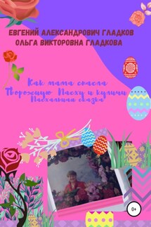 Как мама спасла Творожную Пасху и куличи. Пасхальная сказка - Ольга Викторовна Гладкова, Евгений Александрович Гладков