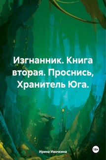 Изгнанник. Книга вторая. Проснись, Хранитель Юга. - Ирина Ивочкина
