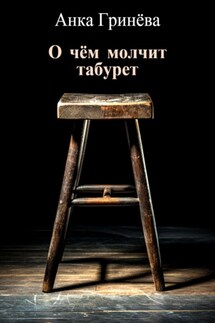 О чём молчит табурет - Анка Гринёва