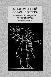 Многомерный образ человека: на пути к созданию единой науки о человеке - Коллектив авторов, В. Г. Борзенков
