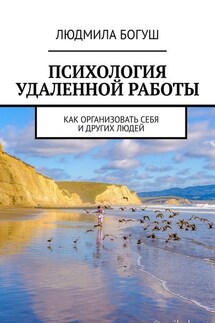 Психология удаленной работы. Как организовать себя и других людей - Людмила Богуш