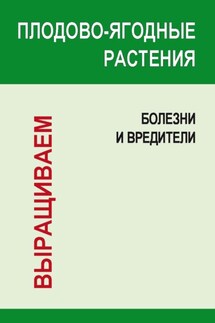 Плодово-ягодные растения: Болезни и вредители - Игорь Гусев