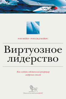 Виртуозное лидерство: как создать собственный репертуар лидерских стилей - Рональд Майерс, Рон Мейер