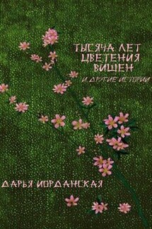 Тысяча лет цветения вишен и другие истории - Дарья Иорданская