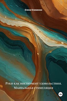 Руки как инструмент удовольствия. Мануальная стимуляция - Елена Клименко