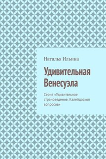 Удивительная Венесуэла. Серия «Удивительное страноведение. Калейдоскоп вопросов» - Наталья Ильина