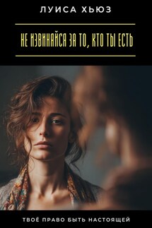 Не извиняйся за то, кто ты есть. Твоё право быть настоящей - Луиса Хьюз