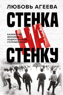 Стенка на стенку. Казанский феномен подростковых группировок - Любовь Агеева