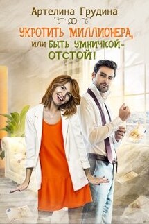 Укротить миллионера, или Быть умничкой - отстой! - Артелина Грудина