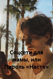 Соцсети для мамы, или Пароль «Настя» - Ирина Блаженова