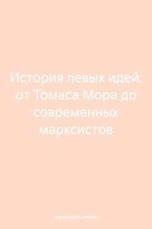 История левых идей: от Томаса Мора до современных марксистов - Вячеслав Куликов