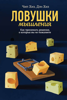 Ловушки мышления. Как принимать решения, о которых вы не пожалеете - Дэн Хиз, Чип Хиз
