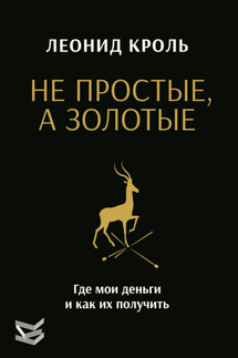 Не простые, а золотые. Где мои деньги и как их получить - Леонид Кроль