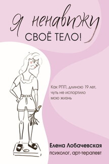 «Я ненавижу своё тело!» Как РПП, длиною 19 лет, чуть не испортило мою жизнь - Елена Лобачевская