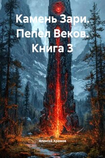 Камень Зари. Пепел Веков. Книга 3 - Алексей Хромов