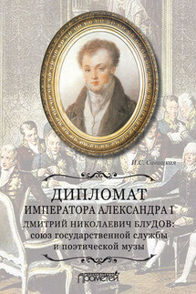 Дипломат императора Александра I Дмитрий Николаевич Блудов: союз государственной службы и поэтической музы - Ирина Савицкая