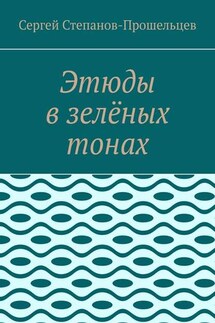 Этюды в зелёных тонах - Сергей Степанов-Прошельцев