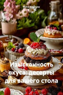 Изысканность вкуса: десерты для вашего стола - Война Владимир