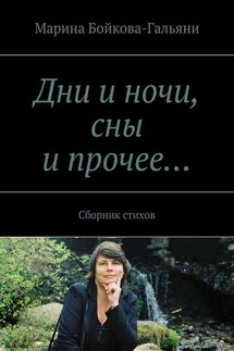 Дни и ночи, сны и прочее… Сборник стихов - Марина Бойкова-Гальяни