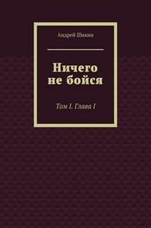 Ничего не бойся. Том I. Глава I - Андрей Шикин