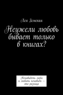Неужели любовь бывает только в книгах? Ненавидеть любя и любить ненавидя – это разница - Лея Земская