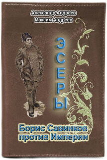 Эсеры. Борис Савинков против Империи - Александр Радьевич Андреев, Максим Александрович Андреев