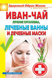 Иван-чай. Лечение организма, лечебные ванны и лечебные маски - Антонина Соколова