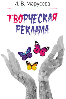 Творческая реклама: приемы и методы ее создания (художественно-аналитическое исследование). Монография - Инна Марусева