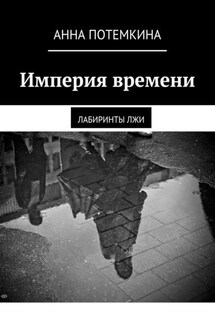 Империя времени. Лабиринты лжи - Анна Потемкина