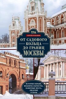 От Садового кольца до границ Москвы. История окраин, шедевры зодчества, памятные места, людские судьбы - Сергей Романюк