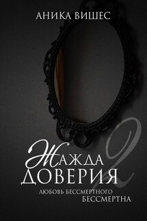 Жажда доверия. Часть 2. Любовь бессмертного бессмертна - Аника Вишес