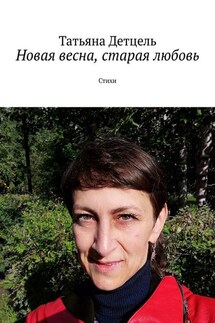 Новая весна, старая любовь. Стихи - Татьяна Детцель