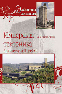 Имперская тектоника. Архитектура III рейха - Андрей Васильченко