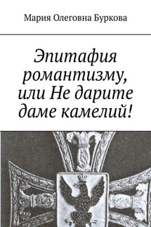 Эпитафия романтизму, или Не дарите даме камелий! - Мария Буркова