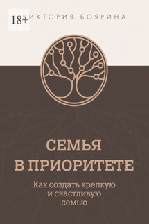 Семья в приоритете. Как создать крепкую и счастливую семью - Виктория Боярина