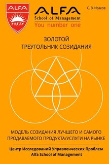 Золотой треугольник созидания. Модель созидания лучшего и самого продаваемого продукта/услуги на рынке - С. Исаков