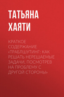 Краткое содержание «Траблшутинг: Как решать нерешаемые задачи, посмотрев на проблему с другой стороны» - Татьяна Хаяти