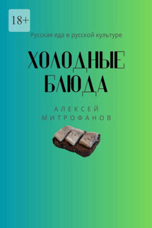Холодные блюда. Русская еда в русской культуре - Алексей Митрофанов