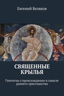 Священные крылья. Гипотезы о происхождении и смысле раннего христианства - Евгений Беляков