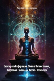 Экзотерика Информации: Живые Потоки Знания, Энергетика Символов и Работа с Ноосферой - Архитектор метазнания
