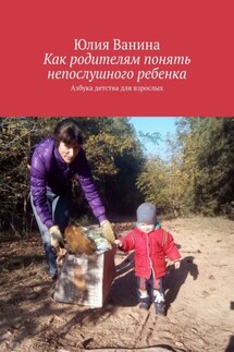 Как родителям понять непослушного ребенка. Азбука детства для взрослых - Юлия Ванина, Валерия Мисливцева