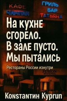 «На кухне сгорело. В зале пусто. Мы пытались»: Рестораны России изнутри - Константин Куприн