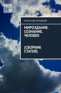 Мироздание. Сознание. Человек (Сборник статей) - Александр Молодцов