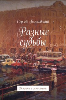 Разные судьбы. Встречи с земляками - Сергей Белковский
