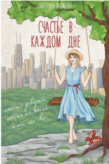 Счастье в каждом дне. История девушки, которая не хотела жить, как все - Екатерина Калибаба