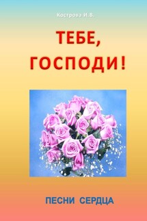 Тебе, Господи! Песни сердца - Ирина Кострова