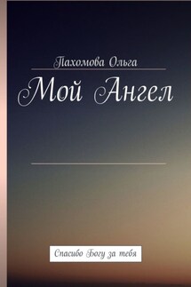 Мой Ангел. Спасибо Богу за тебя - Пахомова Ольга