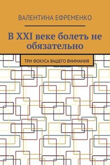В XXI веке болеть не обязательно. Три фокуса вашего внимания - Валентина Ефременко