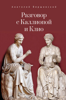 Разговор с Каллиопой и Клио. История в избранных стихах и сценах - Анатолий Вершинский