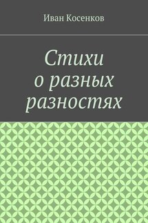 Стихи о разных разностях - Иван Косенков